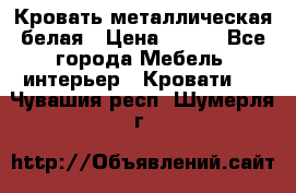 Кровать металлическая белая › Цена ­ 850 - Все города Мебель, интерьер » Кровати   . Чувашия респ.,Шумерля г.